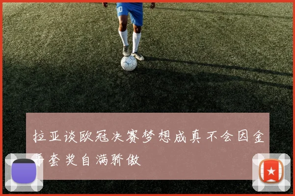 拉亚谈欧冠决赛梦想成真不会因金手套奖自满骄傲