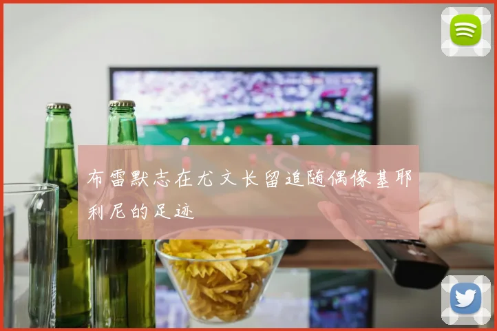 布雷默志在尤文长留追随偶像基耶利尼的足迹
