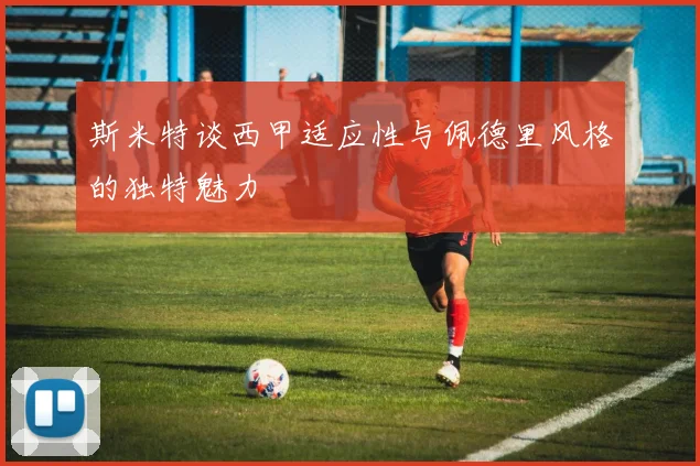 斯米特谈西甲适应性与佩德里风格的独特魅力