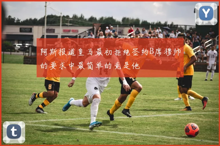 阿斯报道皇马最初拒绝签约B席穆帅的要求中最简单的竟是他
