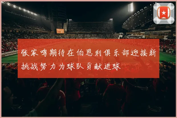张家鸣期待在伯恩利俱乐部迎接新挑战努力为球队贡献进球