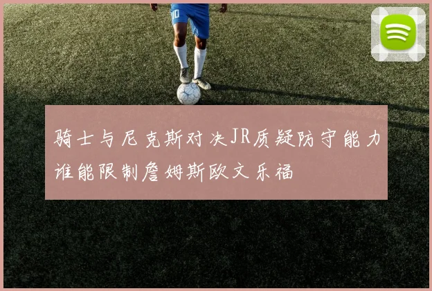 骑士与尼克斯对决JR质疑防守能力谁能限制詹姆斯欧文乐福