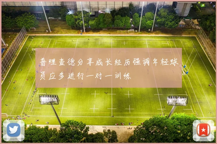 普理查德分享成长经历强调年轻球员应多进行一对一训练