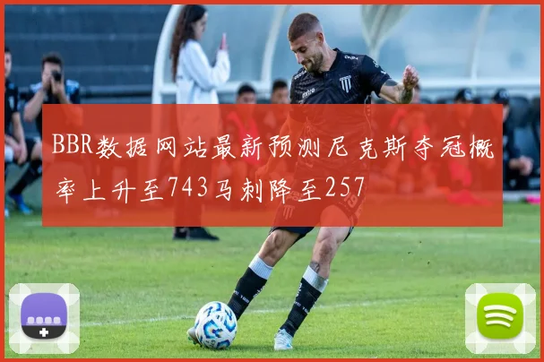 BBR数据网站最新预测尼克斯夺冠概率上升至743马刺降至257