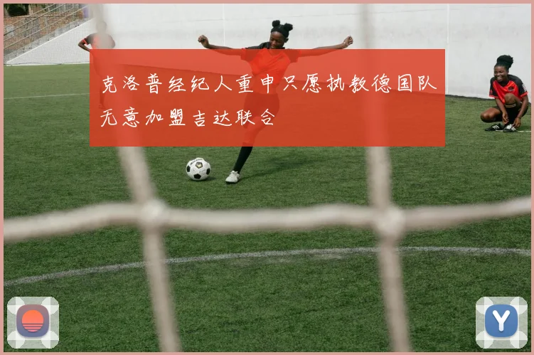克洛普经纪人重申只愿执教德国队无意加盟吉达联合