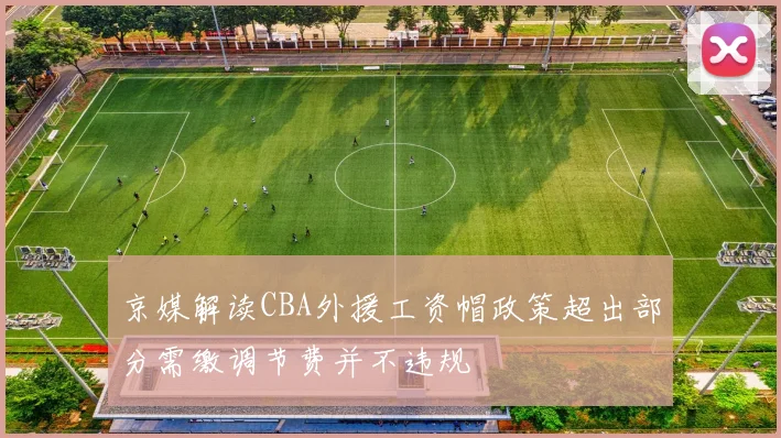 京媒解读CBA外援工资帽政策超出部分需缴调节费并不违规