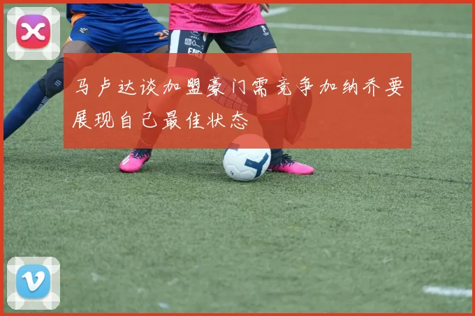 马卢达谈加盟豪门需竞争加纳乔要展现自己最佳状态