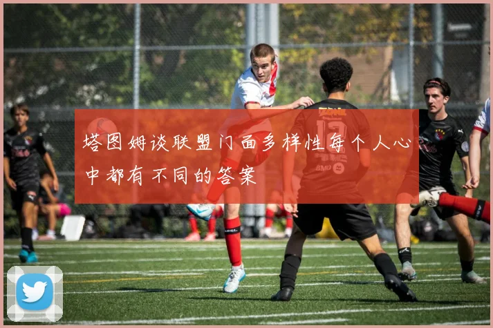 塔图姆谈联盟门面多样性每个人心中都有不同的答案
