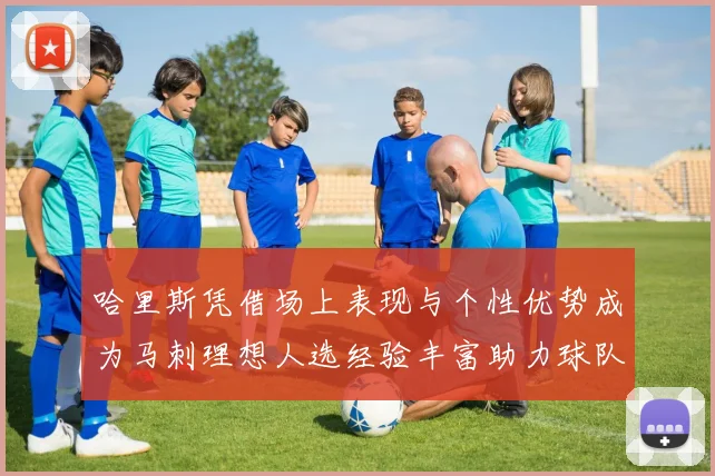 哈里斯凭借场上表现与个性优势成为马刺理想人选经验丰富助力球队发展